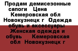 Продам демисезонные сапоги › Цена ­ 1 000 - Кемеровская обл., Новокузнецк г. Одежда, обувь и аксессуары » Женская одежда и обувь   . Кемеровская обл.,Новокузнецк г.